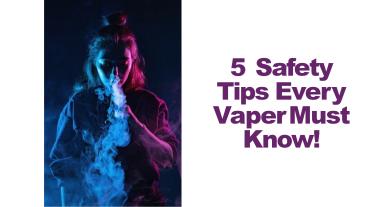 5 Safety  Tips Every  Vaper Must  Know!