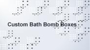Impressive Designs and Styles in Bath Bomb Boxes
