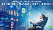 Should You Consider IT Portfolio Management Solutions?