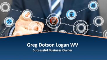 Greg Dotson Logan WV - Successful Business Owner