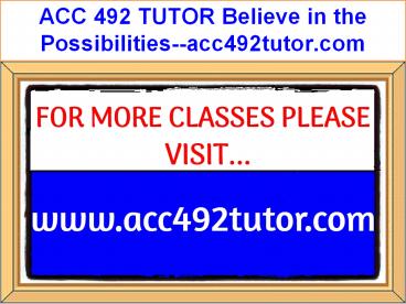 ACC 492 TUTOR Believe in the Possibilities--acc492tutor.com