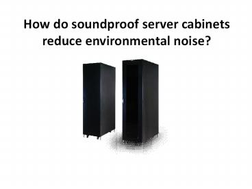 How do soundproof server cabinets reduce environmental noise?