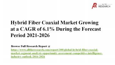 Hybrid Fiber Coaxial Market - Segment Analysis, Opportunity Assessment