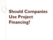 Should Companies Use Project Financing?