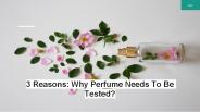 3 Reasons: Why Perfume Needs To Be Tested?