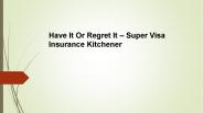 Have It Or Regret It – Super Visa Insurance Kitchener