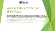 What is ASTM A672 Gr.C60 EFSW Pipes