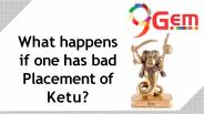 What happens one has bad placement of Ketu?