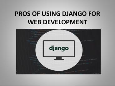 PROS OF USING DJANGO FOR WEB DEVELOPMENT