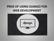 PROS OF USING DJANGO FOR WEB DEVELOPMENT