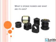 What is sponge rubber and what are its uses?