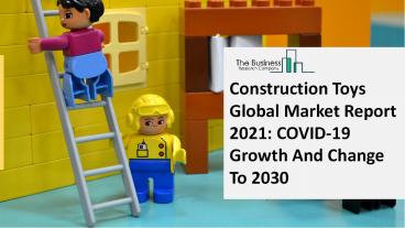 Construction Toys Market 2021: Global Growth, Trends And Forecast