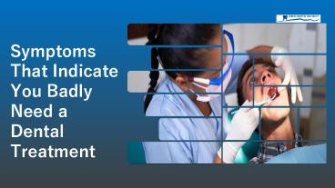 Symptoms that Indicate you Badly Need a Dental Treatment