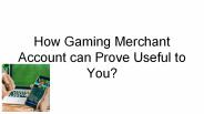 How Gaming Merchant Account can Prove Useful to You_