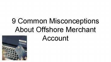 9 Common Misconceptions About Offshore Merchant Account
