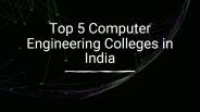 Top 5 Computer Engineering Colleges in India