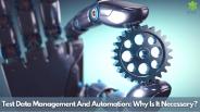 Test Data Management And Automation: Why Is It Necessary?