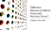 Difference Between a Halfway House and Recovery House?