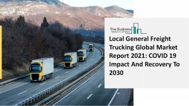 Global Local General Freight Trucking Market Insights, Trends Sales, Supply, Demand 2021-2030