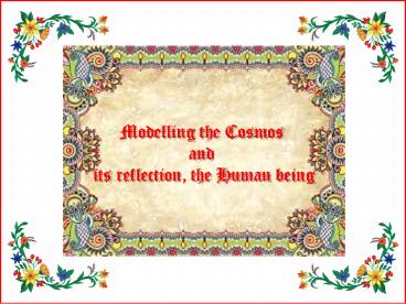 Modelling the Cosmos and the Human being