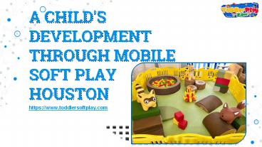 A CHILD'S DEVELOPMENT THROUGH MOBILE SOFT PLAY HOUSTON