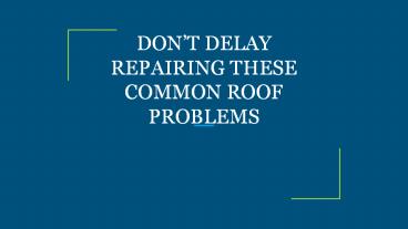 DON’T DELAY REPAIRING THESE COMMON ROOF PROBLEMS