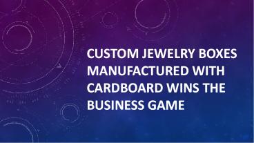 Custom Jewelry Boxes Manufactured with Cardboard Wins the Business Game