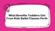 What Benefits Toddlers Get from Kids Ballet Classes Perth