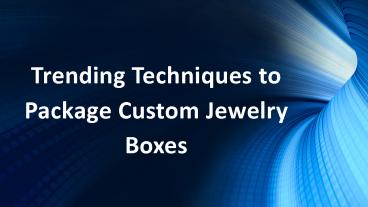Trending Techniques to Package Custom Jewelry Boxes