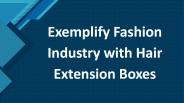 Exemplify Fashion Industry with Hair Extension Boxes