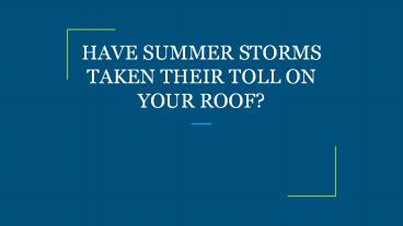 HAVE SUMMER STORMS TAKEN THEIR TOLL ON YOUR ROOF?