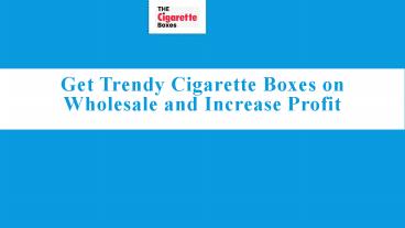Get Trendy Cigarette Boxes on Wholesale and Increase Profit