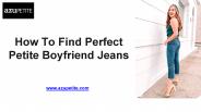 How To Find Perfect Petite Boyfriend Jeans