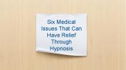Six Medical Issues That Can Have Relief Through Hypnosis