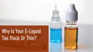 Why Is Your E-Liquid Too Thick Or Thin?