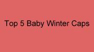 Top 5 Baby Winter Caps