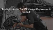 Top Myths About Car Windshield Replacement - Busted!