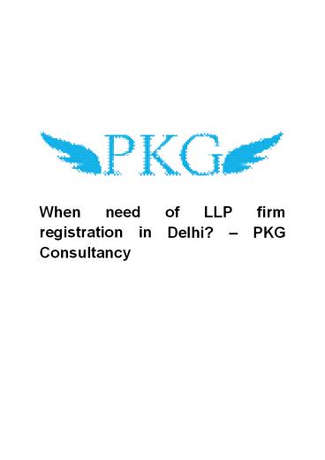 When need of LLP firm registration in Delhi - PKG Consultancy