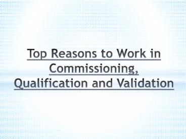 Top Reasons to Work in Commissioning, Qualification and Validation
