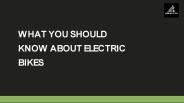 WHAT YOU SHOULD KNOW ABOUT ELECTRIC BIKES