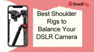 Why you need DSLR Rig Accessories Cameras ?
