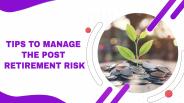 Tips to Manage the Post Retirement Risk