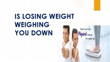 IS LOSING WEIGHT WEIGHING YOU DOWN