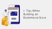 5 Tips When Building an Ecommerce Store