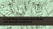 3 Cool Ways Amusement Parks can Amuse Customers