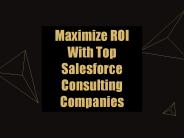 Maximize ROI With Top Salesforce Consulting Companies