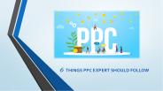 6  THINGS PPC EXPERT SHOULD FOLLOW