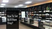 How To Set Up A Vape Shop?