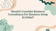 Should I Consider Business Consultancy For Business Setup In Dubai?   https://www.dubaibusinesssetup.ae/