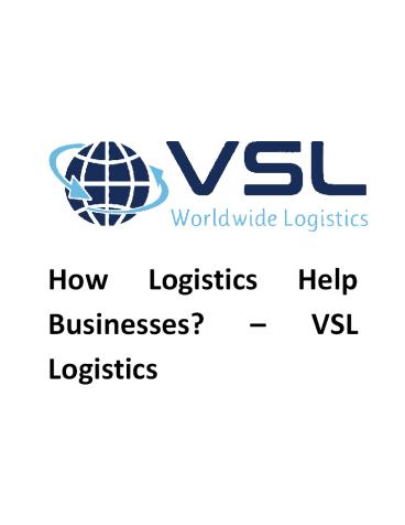 How Logistics Help Businesses? – VSL Logistics